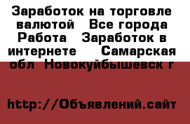 Заработок на торговле валютой - Все города Работа » Заработок в интернете   . Самарская обл.,Новокуйбышевск г.